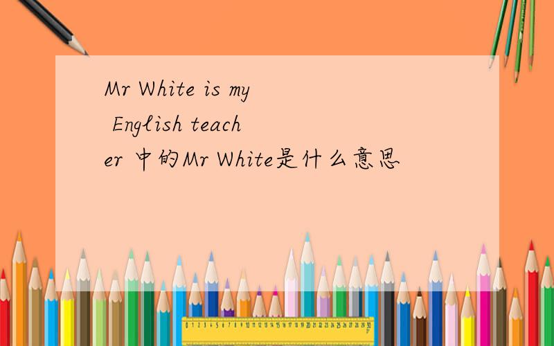 Mr White is my English teacher 中的Mr White是什么意思