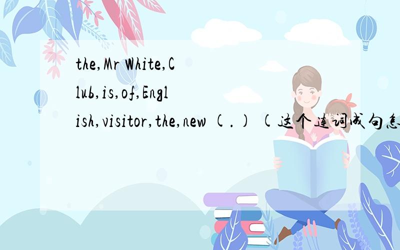 the,Mr White,Club,is,of,English,visitor,the,new (.) (这个连词成句怎么连?)