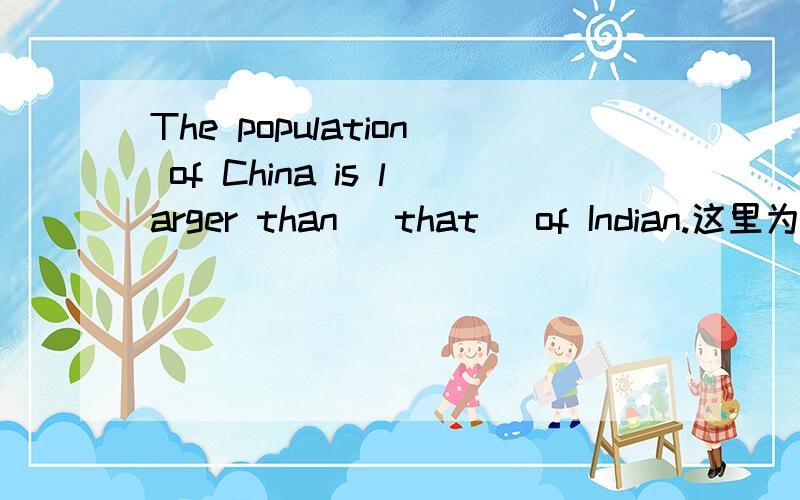 The population of China is larger than( that) of Indian.这里为什么用that这里that是什么词