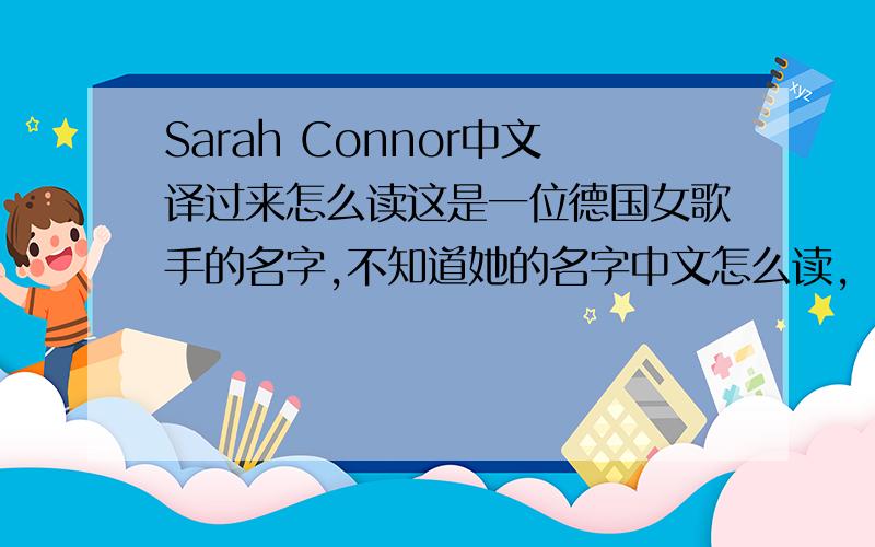 Sarah Connor中文译过来怎么读这是一位德国女歌手的名字,不知道她的名字中文怎么读,