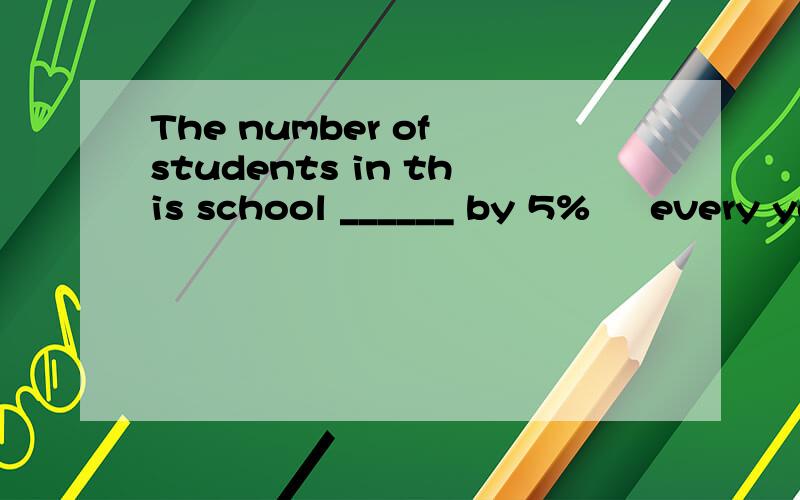 The number of students in this school ______ by 5%     every year.     A. rise        B. raise        C. rises        D. raises为什么选C不是D?