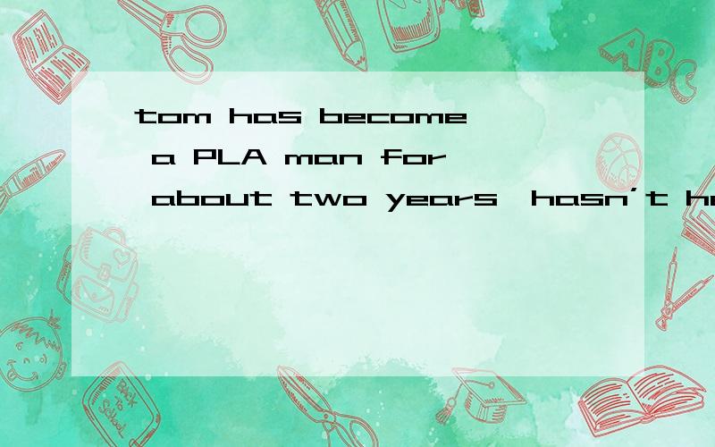 tom has become a PLA man for about two years,hasn’t he错在哪