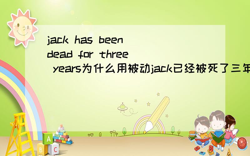 jack has been dead for three years为什么用被动jack已经被死了三年?