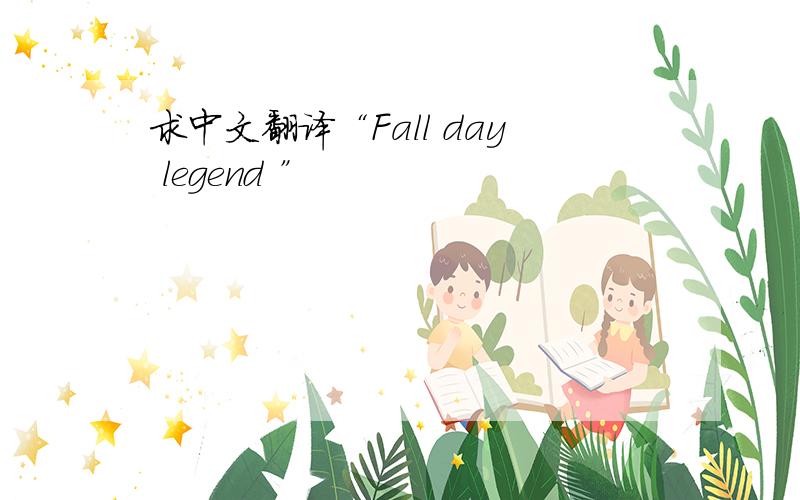 求中文翻译“Fall day legend ”