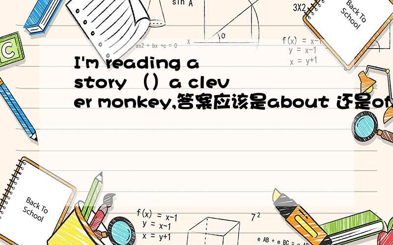 I'm reading a story （）a clever monkey,答案应该是about 还是of.急