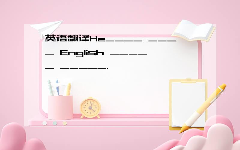 英语翻译He____ ____ English _____ _____.