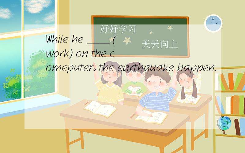 While he ____(work) on the comeputer,the earthquake happen.