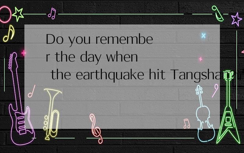 Do you remember the day when the earthquake hit Tangshan?请帮忙分析一下句子结构／句子成分．