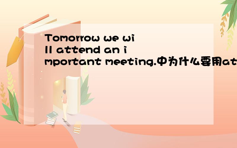 Tomorrow we will attend an important meeting.中为什么要用attend