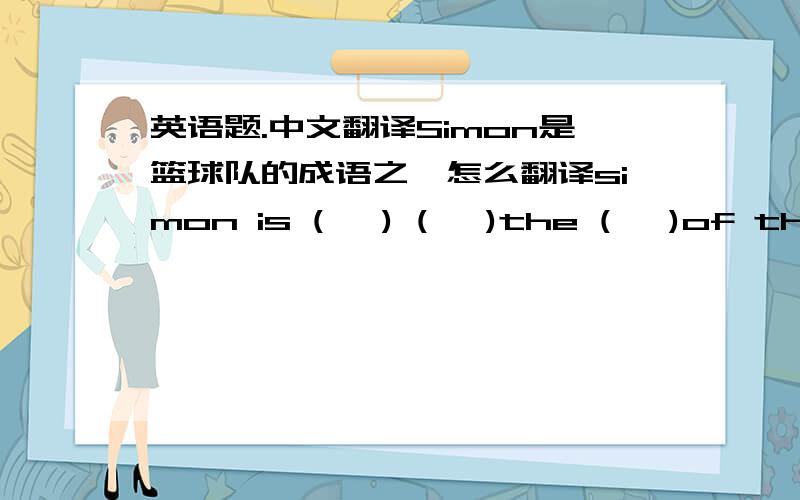 英语题.中文翻译Simon是篮球队的成语之一怎么翻译simon is (   ) (   )the (   )of the basketball team