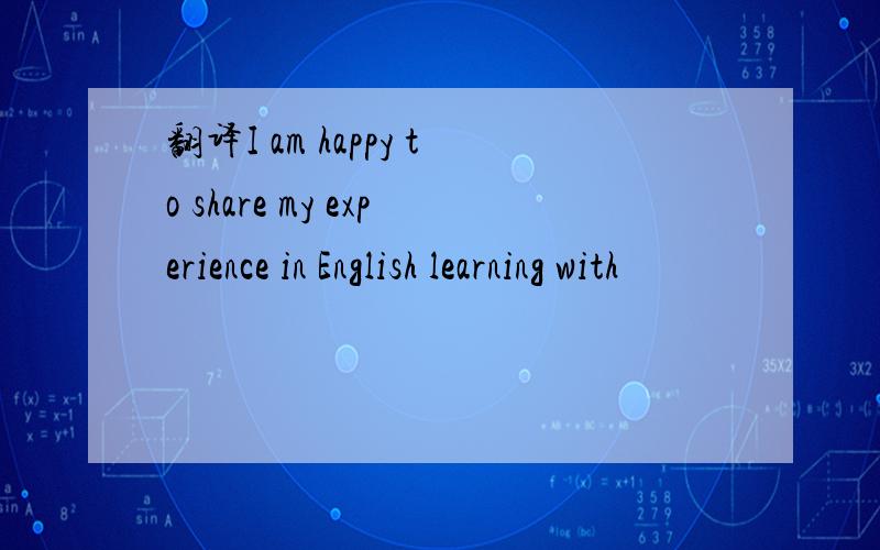 翻译I am happy to share my experience in English learning with