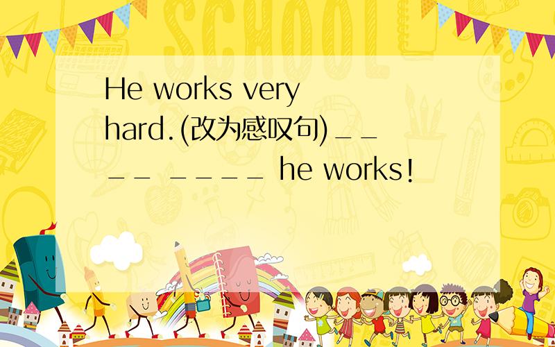 He works very hard.(改为感叹句)____ ____ he works!