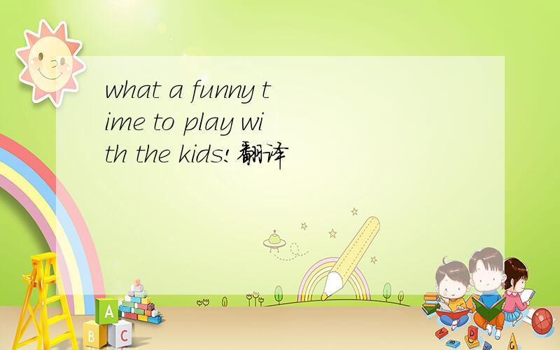 what a funny time to play with the kids!翻译