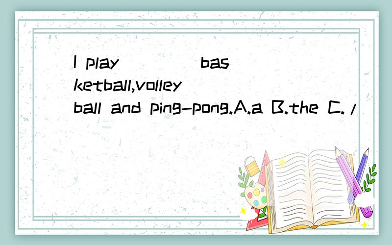 I play ____basketball,volleyball and ping-pong.A.a B.the C./