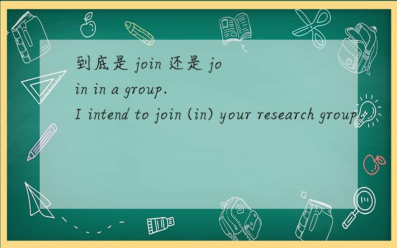 到底是 join 还是 join in a group.I intend to join (in) your research group.