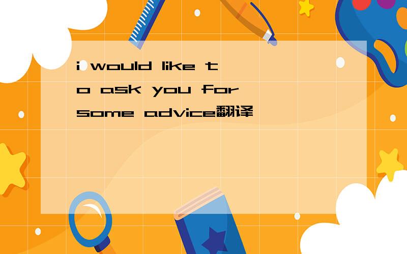 i would like to ask you for some advice翻译