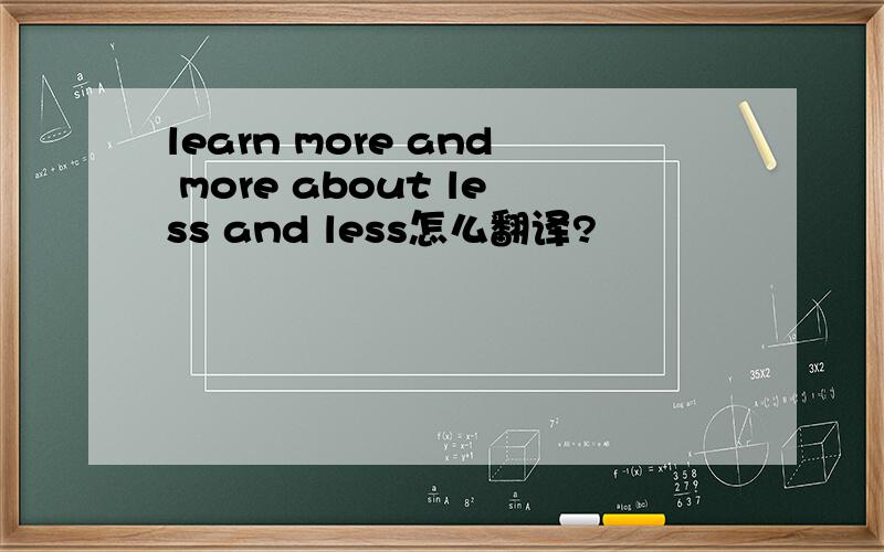 learn more and more about less and less怎么翻译?