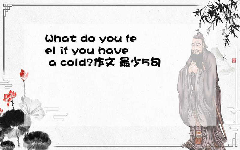 What do you feel if you have a cold?作文 最少5句