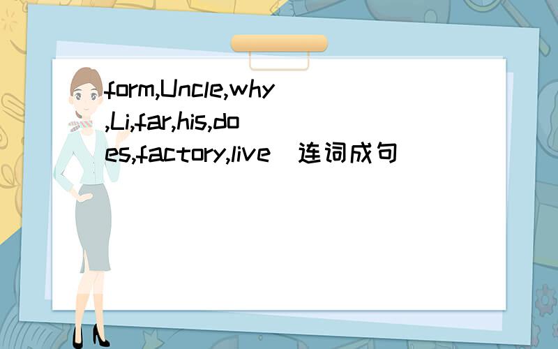 form,Uncle,why,Li,far,his,does,factory,live(连词成句)