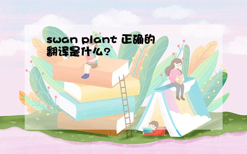 swan plant 正确的翻译是什么?