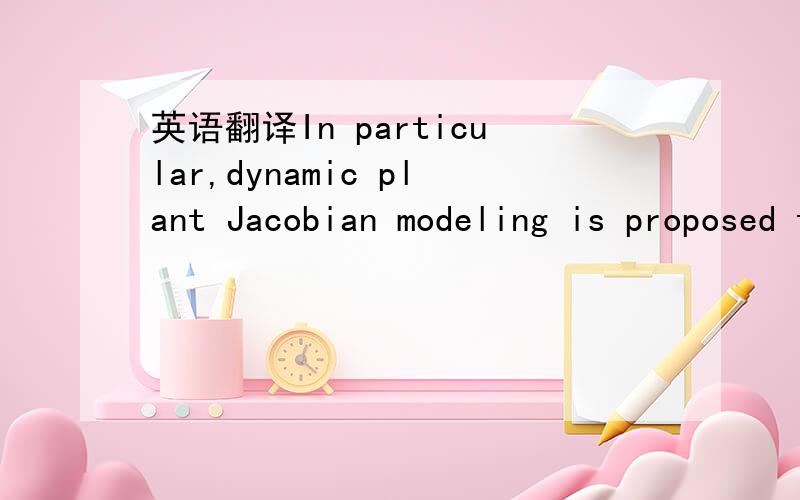 英语翻译In particular,dynamic plant Jacobian modeling is proposed that uses a parallel neural forward model of the plant.