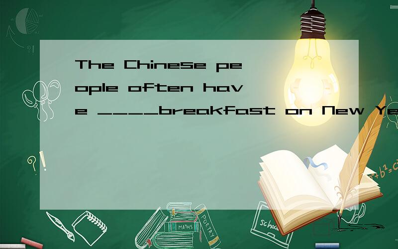 The Chinese people often have ____breakfast on New Year's Day.A.big B.a bag C.the bag D.the small 求原因!1
