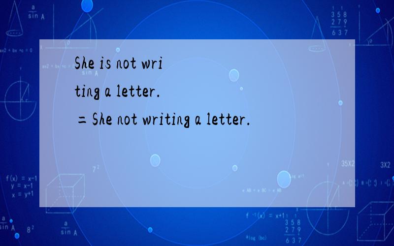 She is not writing a letter.=She not writing a letter.