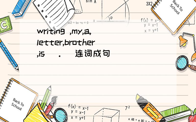 writing ,my,a,letter,brother,is (.) 连词成句