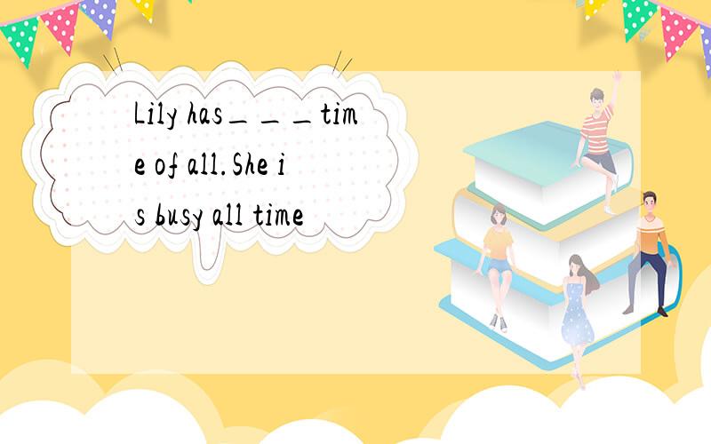 Lily has___time of all.She is busy all time
