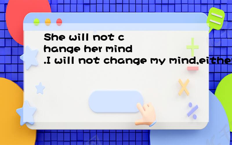 She will not change her mind.I will not change my mind,either.(改为同义句)