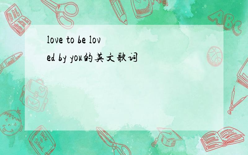 love to be loved by you的英文歌词
