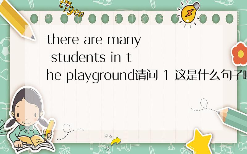 there are many students in the playground请问 1 这是什么句子啊?