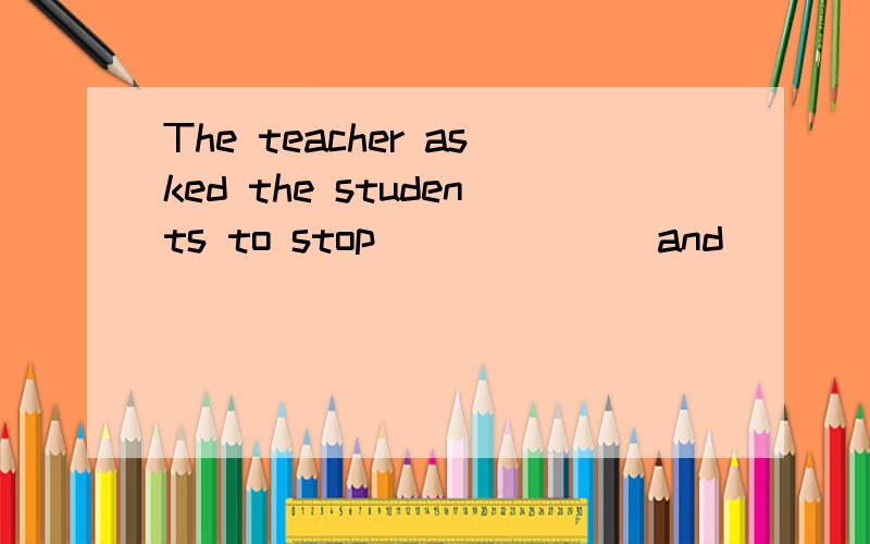 The teacher asked the students to stop_______and _______to her.A.to talk listened B.talking listen C.talking listened D.to talk listen