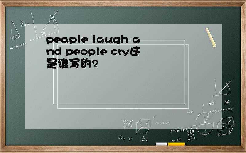 peaple laugh and people cry这是谁写的?