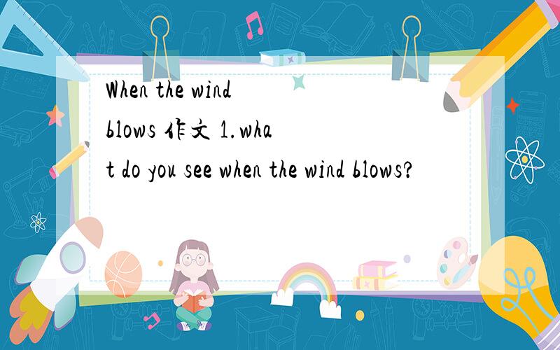 When the wind blows 作文 1.what do you see when the wind blows?