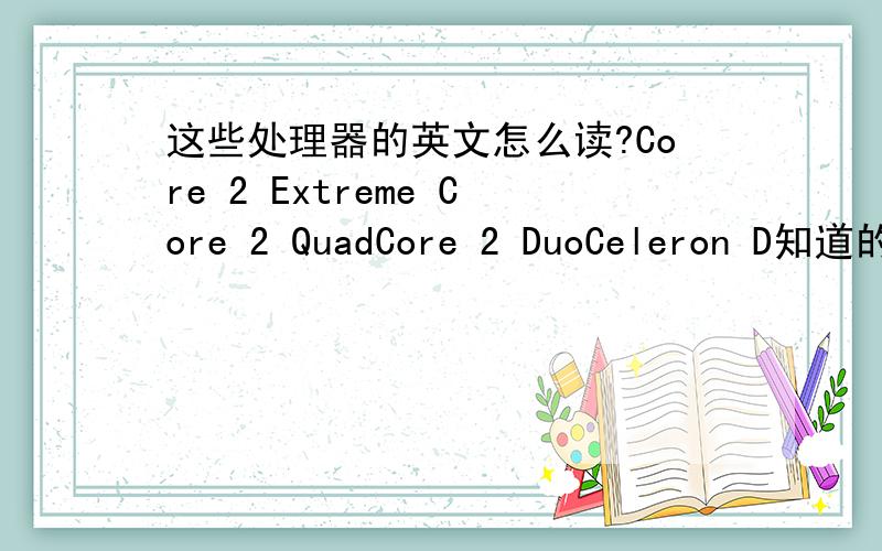 这些处理器的英文怎么读?Core 2 Extreme Core 2 QuadCore 2 DuoCeleron D知道的注个白字谢谢.