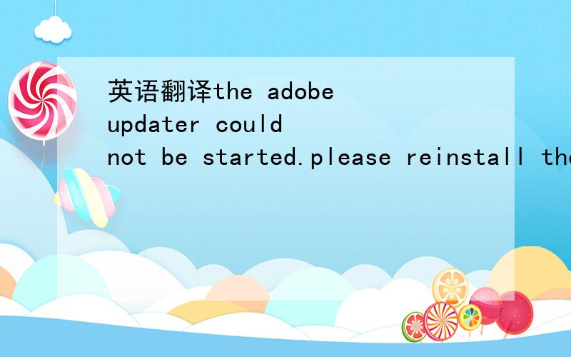 英语翻译the adobe updater could not be started.please reinstall the application and components.