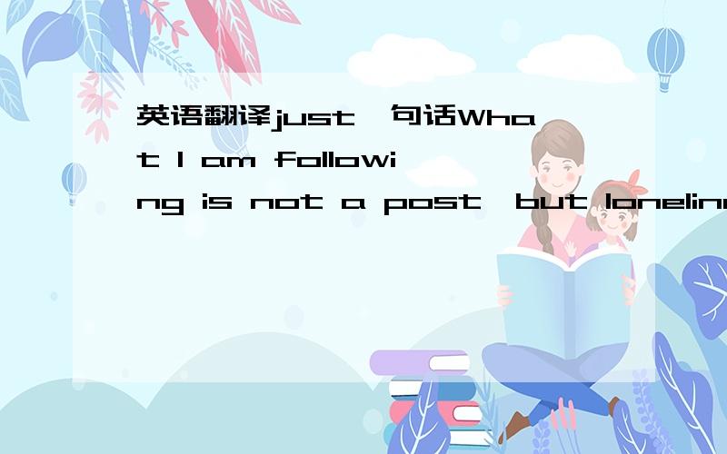 英语翻译just一句话What I am following is not a post,but loneliness.是什么意思