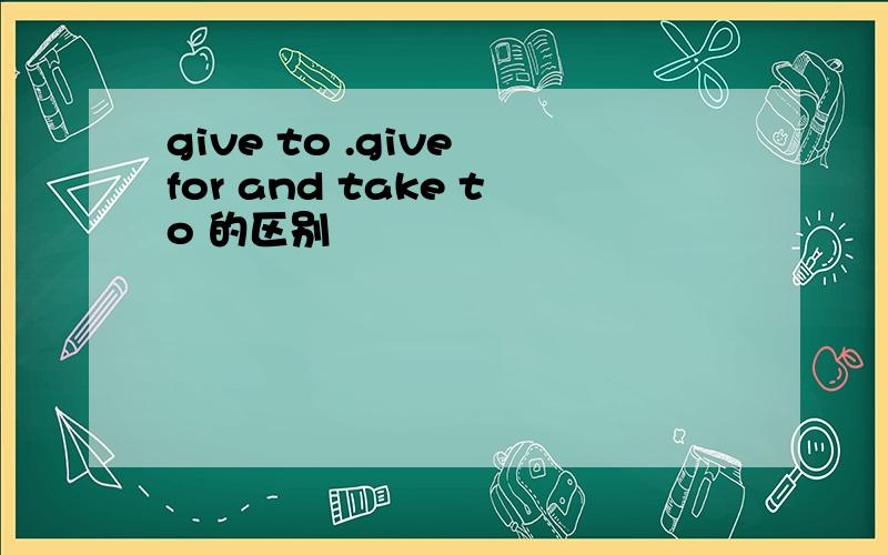 give to .give for and take to 的区别