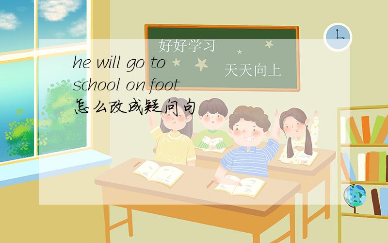 he will go to school on foot怎么改成疑问句
