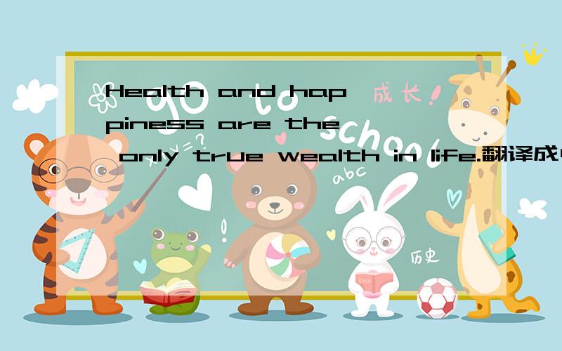 Health and happiness are the only true wealth in life.翻译成中文