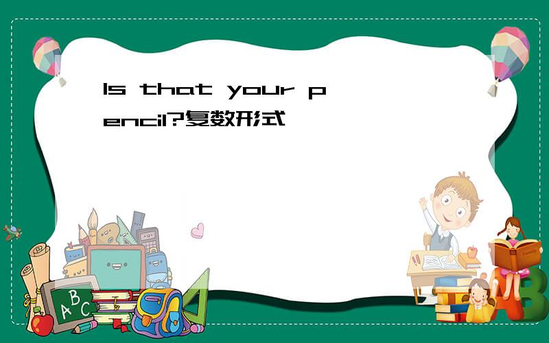 Is that your pencil?复数形式