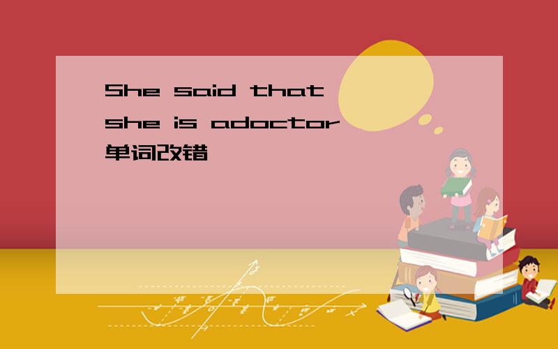 She said that she is adoctor单词改错
