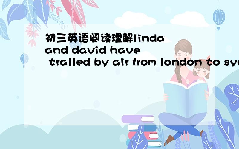 初三英语阅读理解linda and david have tralled by air from london to sydney