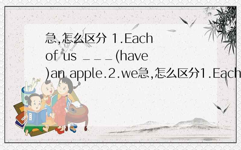 急,怎么区分 1.Each of us ___(have)an apple.2.we急,怎么区分1.Each of us ___(have)an apple.2.we each ___(have)an apple.(答案是has,have为什么)