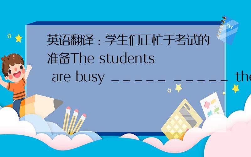 英语翻译：学生们正忙于考试的准备The students are busy _____ _____ the test.