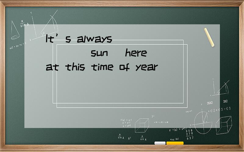 It’s always _____（sun） here at this time of year