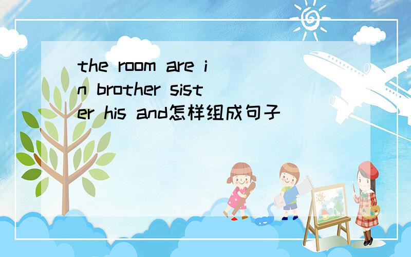 the room are in brother sister his and怎样组成句子