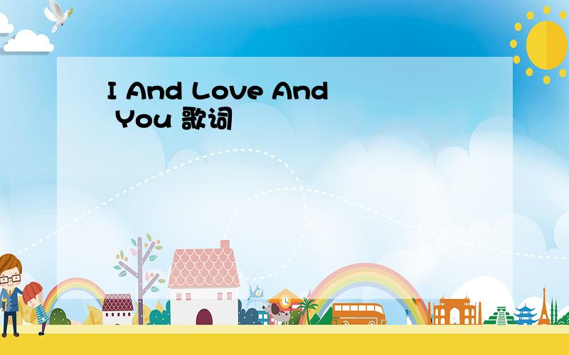 I And Love And You 歌词