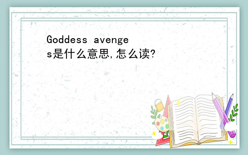 Goddess avenges是什么意思,怎么读?